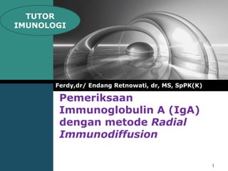 Pemeriksaan Immunoglobulin A (IgA) dengan metode Radial Immunodiffusion Ferdy,dr/ Endang Retnowati, dr, MS, SpPK(K) TUTOR IMUNOLOGI 1 