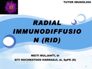RADIAL IMMUNODIFFUSION (RID) MEITI MULJANTI, dr SITI ROCHMATOEN HARMADJI, dr, SpPK (K) TUTOR IMUNOLOGI 