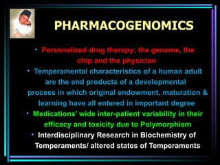 PHARMACOGENOMICS Personalized drug therapy; the genome, the chip and the physician   Temperamental characteristics of a human adult are the end products of a developmental  process in which original endowment, maturation & learning have all entered in important degree   Medications’ wide inter-patient variability in their efficacy and toxicity  due to Polymorphism Interdisciplinary Research in Biochemistry of  Temperaments/ altered states of Temperaments 