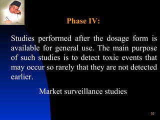 Studies performed after the dosage form is available for general use. The main purpose of such studies is to detect toxic events that may occur so rarely that they are not detected earlier. Market surveillance studies   Phase IV: 