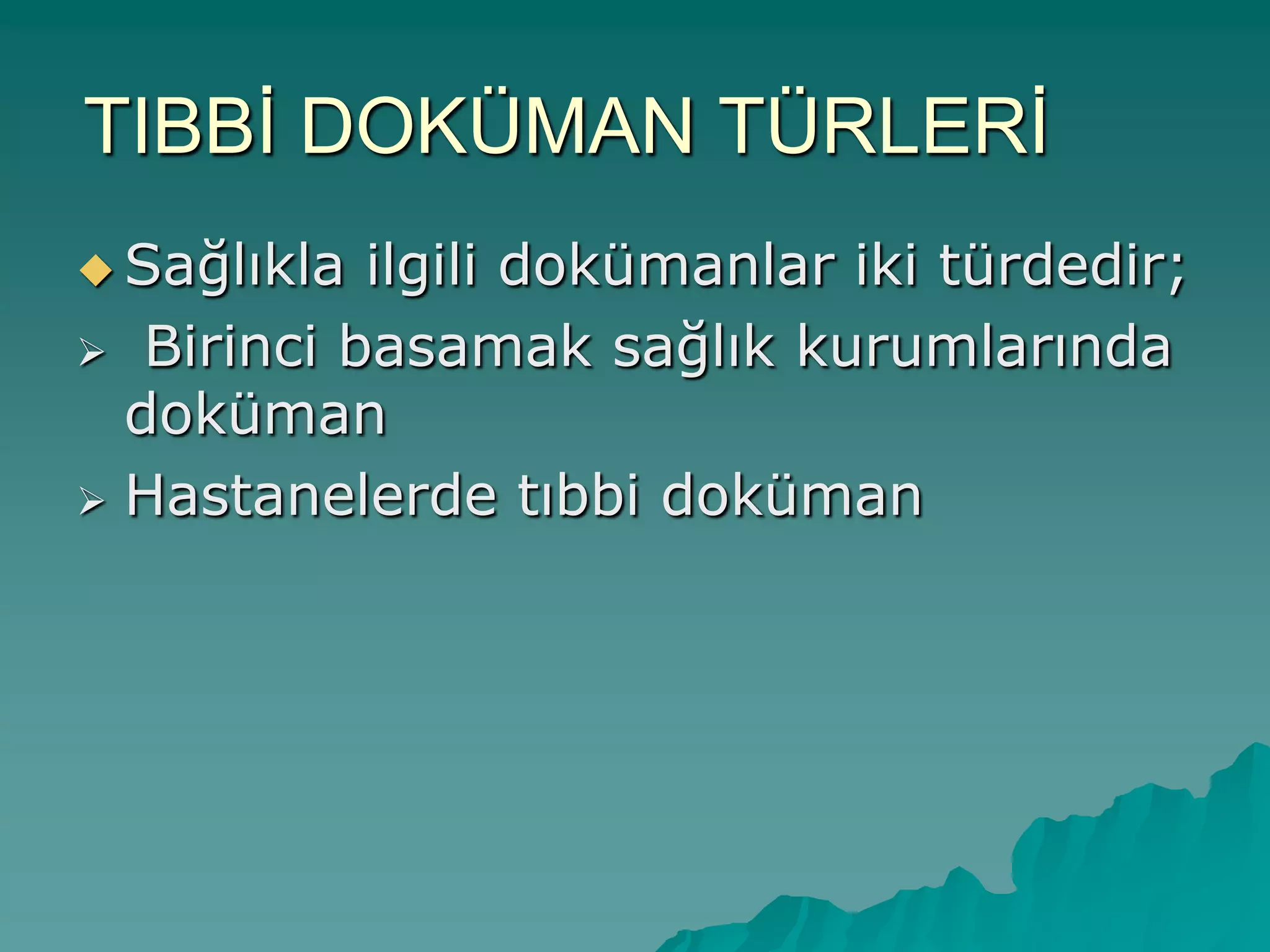 TIBBĠ DOKÜMAN TÜRLERĠ
 Sağlıkla ilgili dokümanlar iki türdedir;
 Birinci basamak sağlık kurumlarında
doküman
 Hastanelerde tıbbi doküman
 
