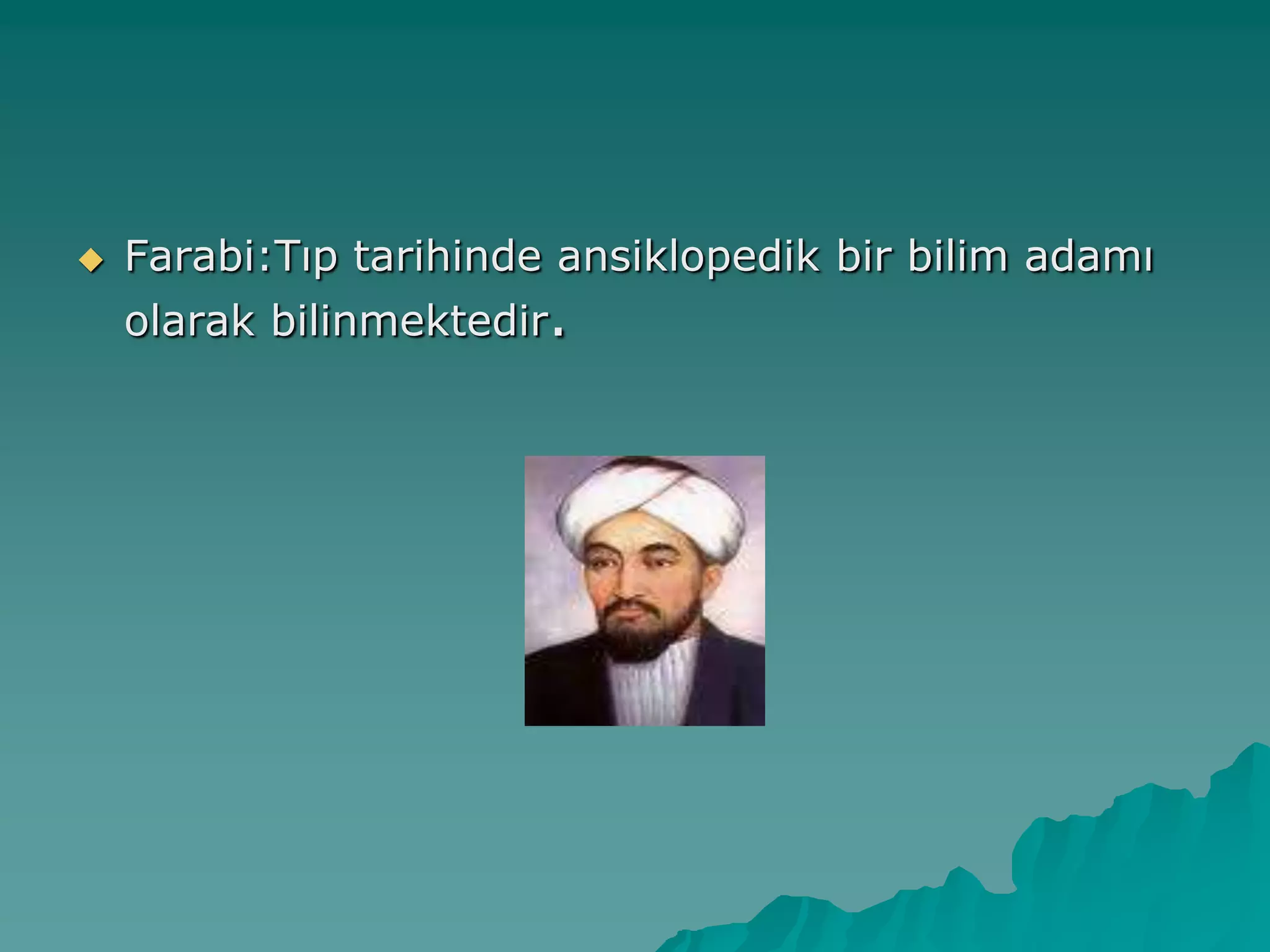 Farabi:Tıp tarihinde ansiklopedik bir bilim adamı
olarak bilinmektedir.
 