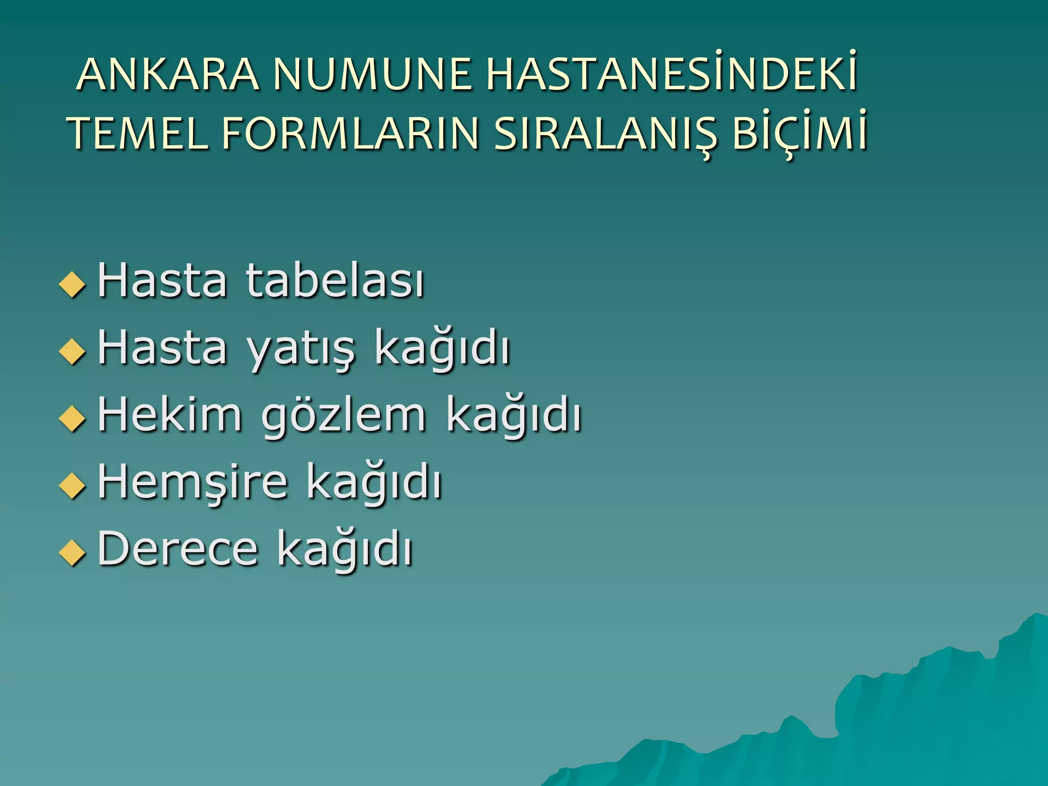 ANKARA NUMUNE HASTANESİNDEKİ
TEMEL FORMLARIN SIRALANIŞ BİÇİMİ
 Hasta tabelası
 Hasta yatıĢ kağıdı
 Hekim gözlem kağıdı
 HemĢire kağıdı
 Derece kağıdı
 
