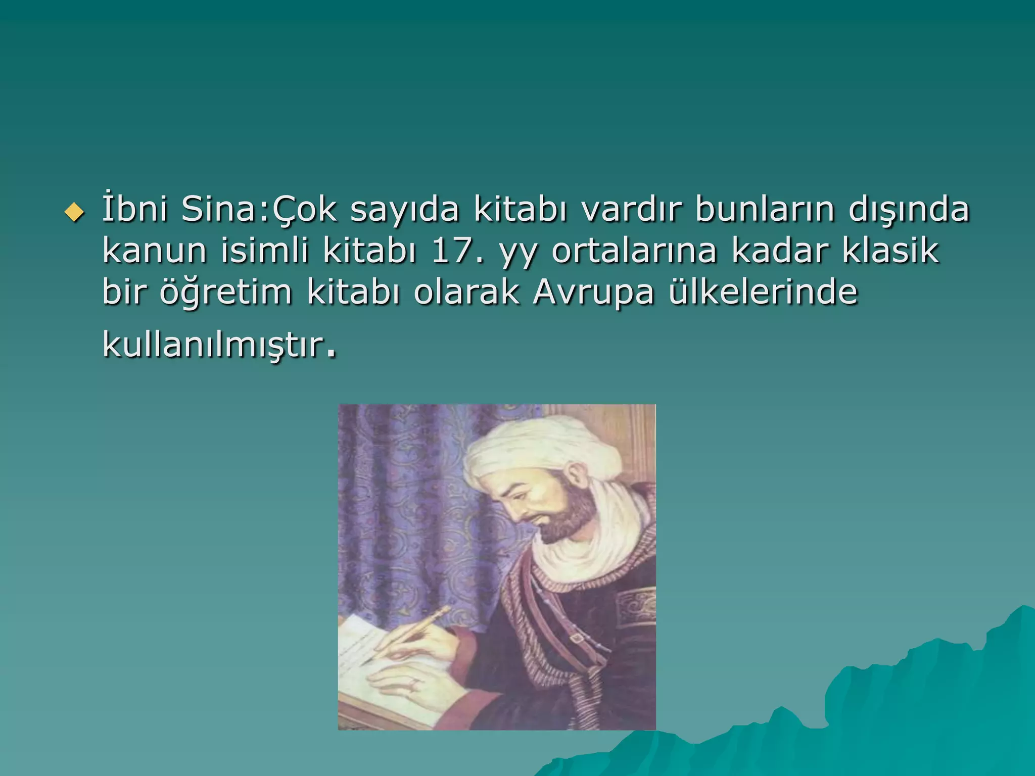  Ġbni Sina:Çok sayıda kitabı vardır bunların dıĢında
kanun isimli kitabı 17. yy ortalarına kadar klasik
bir öğretim kitabı olarak Avrupa ülkelerinde
kullanılmıĢtır.
 