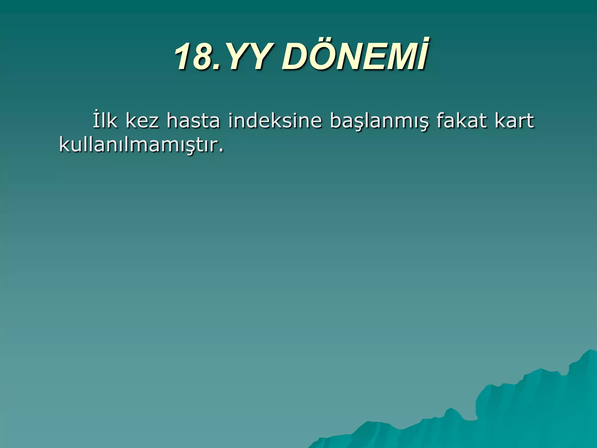 18.YY DÖNEMİ
Ġlk kez hasta indeksine baĢlanmıĢ fakat kart
kullanılmamıĢtır.
 