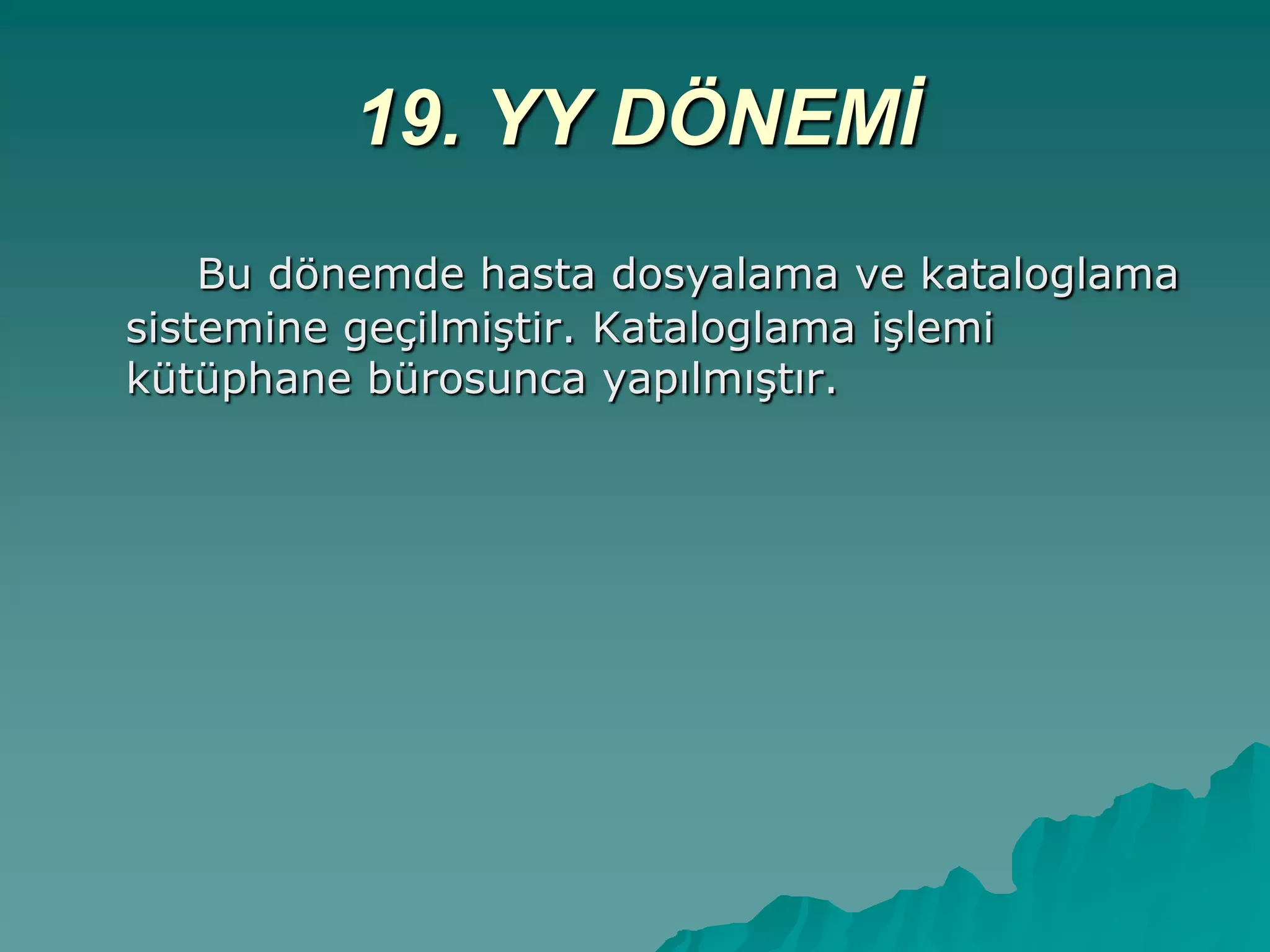19. YY DÖNEMİ
Bu dönemde hasta dosyalama ve kataloglama
sistemine geçilmiĢtir. Kataloglama iĢlemi
kütüphane bürosunca yapılmıĢtır.
 
