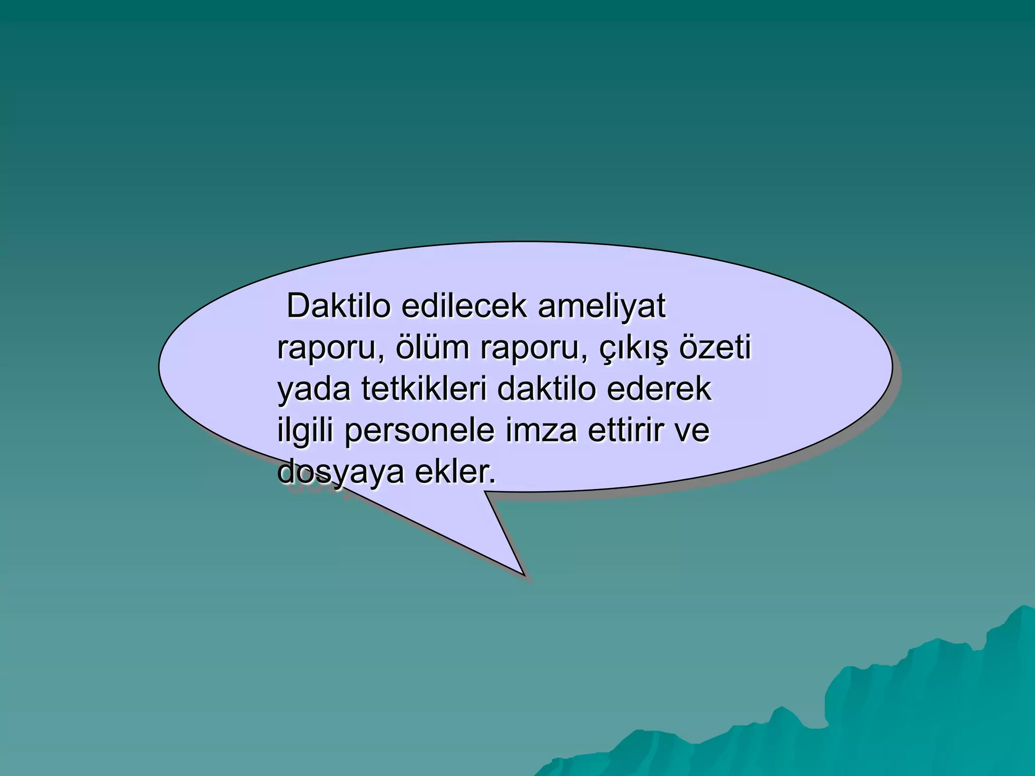 Daktilo edilecek ameliyat
raporu, ölüm raporu, çıkıĢ özeti
yada tetkikleri daktilo ederek
ilgili personele imza ettirir ve
dosyaya ekler.
 