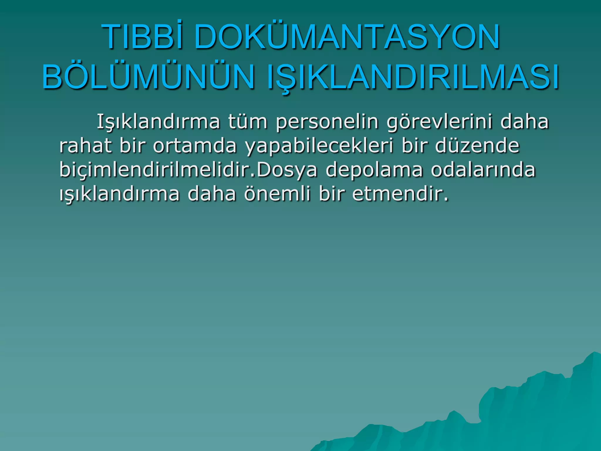 TIBBĠ DOKÜMANTASYON
BÖLÜMÜNÜN IġIKLANDIRILMASI
IĢıklandırma tüm personelin görevlerini daha
rahat bir ortamda yapabilecekleri bir düzende
biçimlendirilmelidir.Dosya depolama odalarında
ıĢıklandırma daha önemli bir etmendir.
 