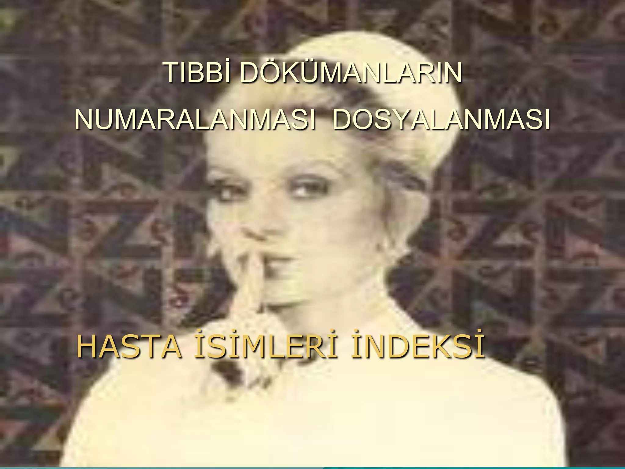 TIBBĠ DÖKÜMANLARIN
NUMARALANMASI DOSYALANMASI
HASTA ĠSĠMLERĠ ĠNDEKSĠ
 