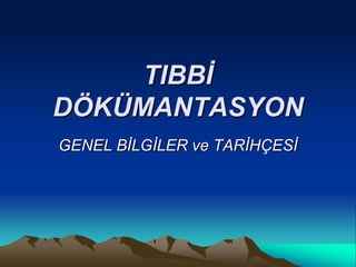 TIBBİ
DÖKÜMANTASYON
GENEL BİLGİLER ve TARİHÇESİ
 