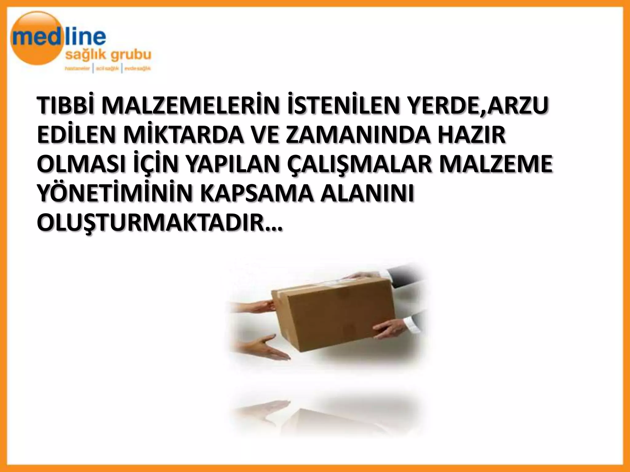 TIBBİ MALZEMELERİN İSTENİLEN YERDE,ARZU
EDİLEN MİKTARDA VE ZAMANINDA HAZIR
OLMASI İÇİN YAPILAN ÇALIŞMALAR MALZEME
YÖNETİMİNİN KAPSAMA ALANINI
OLUŞTURMAKTADIR…
 