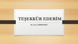 TEŞEKKÜR EDERİM
Dr. Evren ERSOYDAN
 