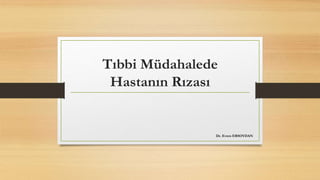Tıbbi Müdahalede
Hastanın Rızası
Dr. Evren ERSOYDAN
 
