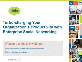 © 2013 Tieto Corporation
Turbo-charging Your
Organization’s Productivity with
Enterprise Social Networking
Welcome to today’s webinar!
There will be silence until we begin today’s presentation.
Today’s twitter hashtag is #tibbr

 