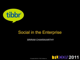 Social in the Enterprise
    SRIRAM CHAKRAVARTHY




      © Copyright 2000-2011 TIBCO Software Inc.
 