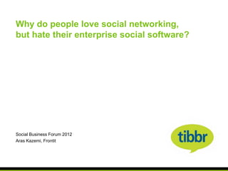 Why do people love social networking,
but hate their enterprise social software?




Social Business Forum 2012
Aras Kazemi, Frontit
 