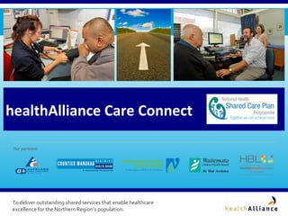 healthAlliance Care Connect




To deliver outstanding shared services that enable healthcare
excellence for the Northern Region’s population.
 