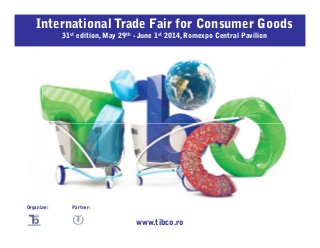 International Trade Fair for Consumer Goods
31st edition, May 29th - June 1st 2014, Romexpo Central Pavilion

Organizer:

Partner:

www.tibco.ro

 
