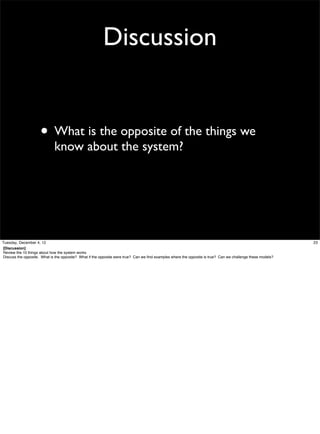 Discussion

• What is the opposite of the things we
know about the system?

Tuesday, December 4, 12
[Discussion]
Review the 10 things about how the system works
Discuss the opposite. What is the opposite? What if the opposite were true? Can we ﬁnd examples where the opposite is true? Can we challenge these models?

23

 