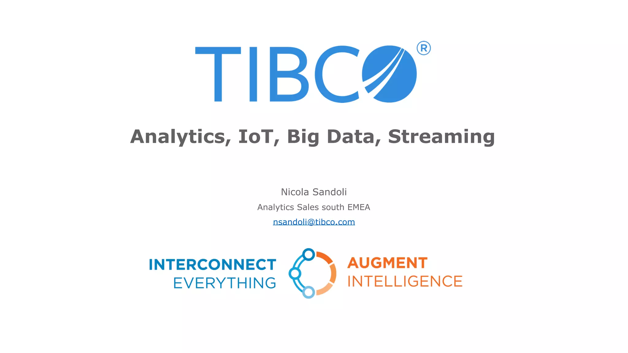 Nicola Sandoli
Analytics Sales south EMEA
nsandoli@tibco.com
Analytics, IoT, Big Data, Streaming
 