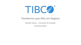 Ricardo Souza – Consultor de Solução
Fevereiro/2016
Transforme suas APIs em Negócio
 