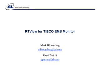 RTView for TIBCO EMS Monitor



        Mark Bloomberg
       mbloomberg@sl.com

          Gopi Parimi
        gparimi@sl.com
 