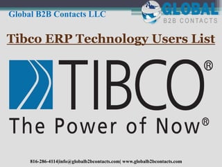 Tibco ERP Technology Users List
Global B2B Contacts LLC
816-286-4114|info@globalb2bcontacts.com| www.globalb2bcontacts.com
 