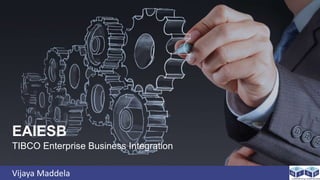 Vijaya Maddela
TIBCO Enterprise Business Integration
EAIESB
 