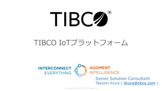 TIBCO IoTプラットフォーム
© Copyright 2000-2017 TIBCO Software Inc.
Senior Solution Consultant
Takeshi Kiura ( tkiura@tibco.com )
 