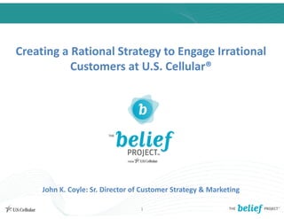 Creating a Rational Strategy to Engage Irrational 
           Customers at U.S. Cellular®




     John K. Coyle: Sr. Director of Customer Strategy & Marketing

                                  1
 