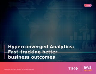 Hyperconverged Analytics:
Fast-tracking better
business outcomes
Copyright© 2021 TIBCO Software Inc. All Rights Reserved.
eBook
 