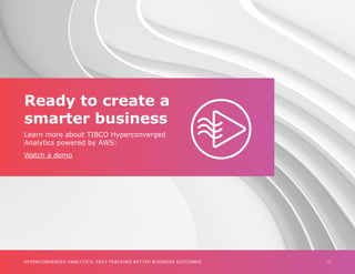 10
HYPERCONVERGED ANALYTICS: FAST-TRACKING BETTER BUSINESS OUTCOMES
Ready to create a
smarter business
Learn more about TIBCO Hyperconverged
Analytics powered by AWS:
Watch a demo
 