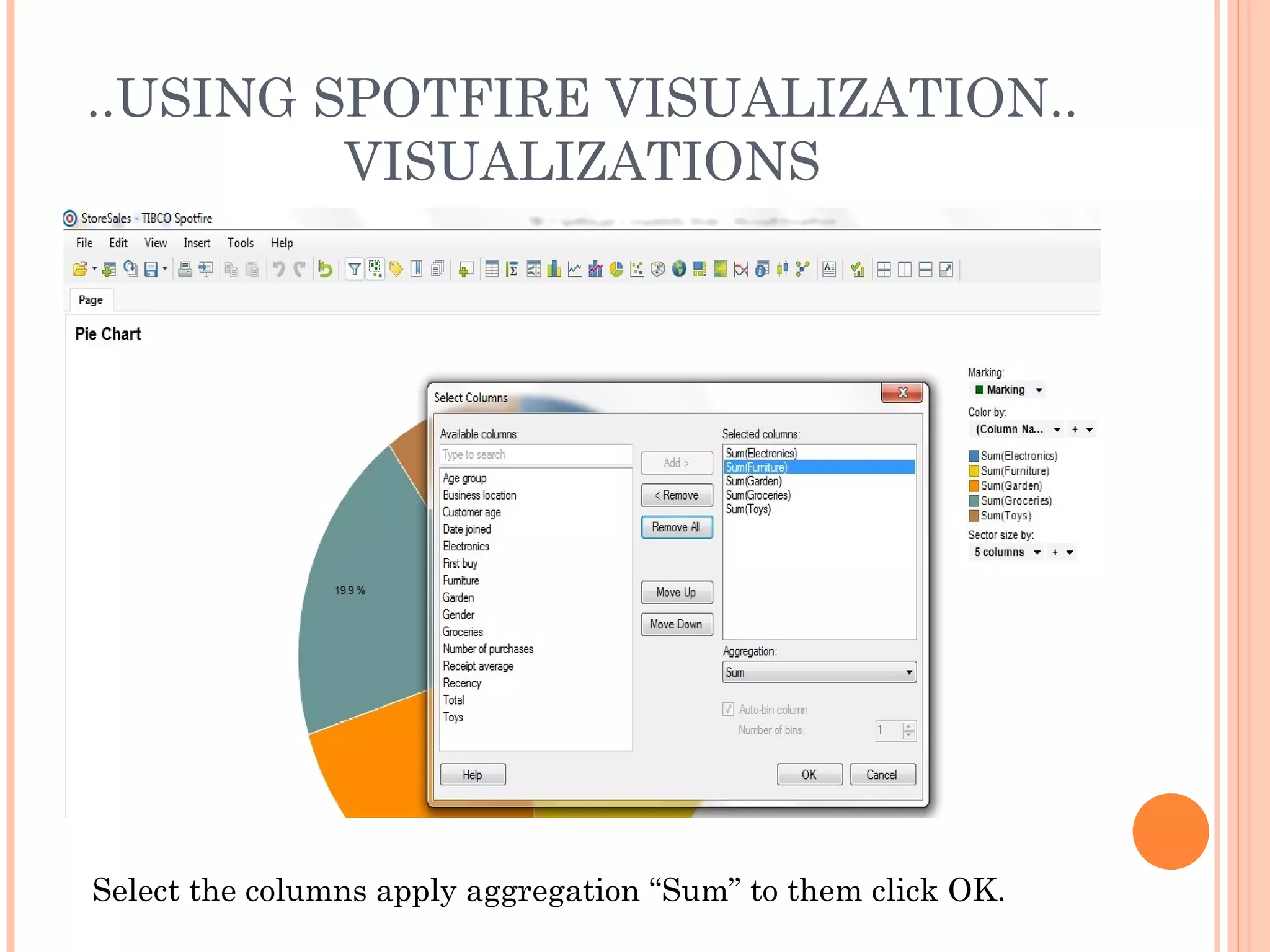 ..USING SPOTFIRE VISUALIZATION..
         VISUALIZATIONS




Select the columns apply aggregation “Sum” to them click OK.
 