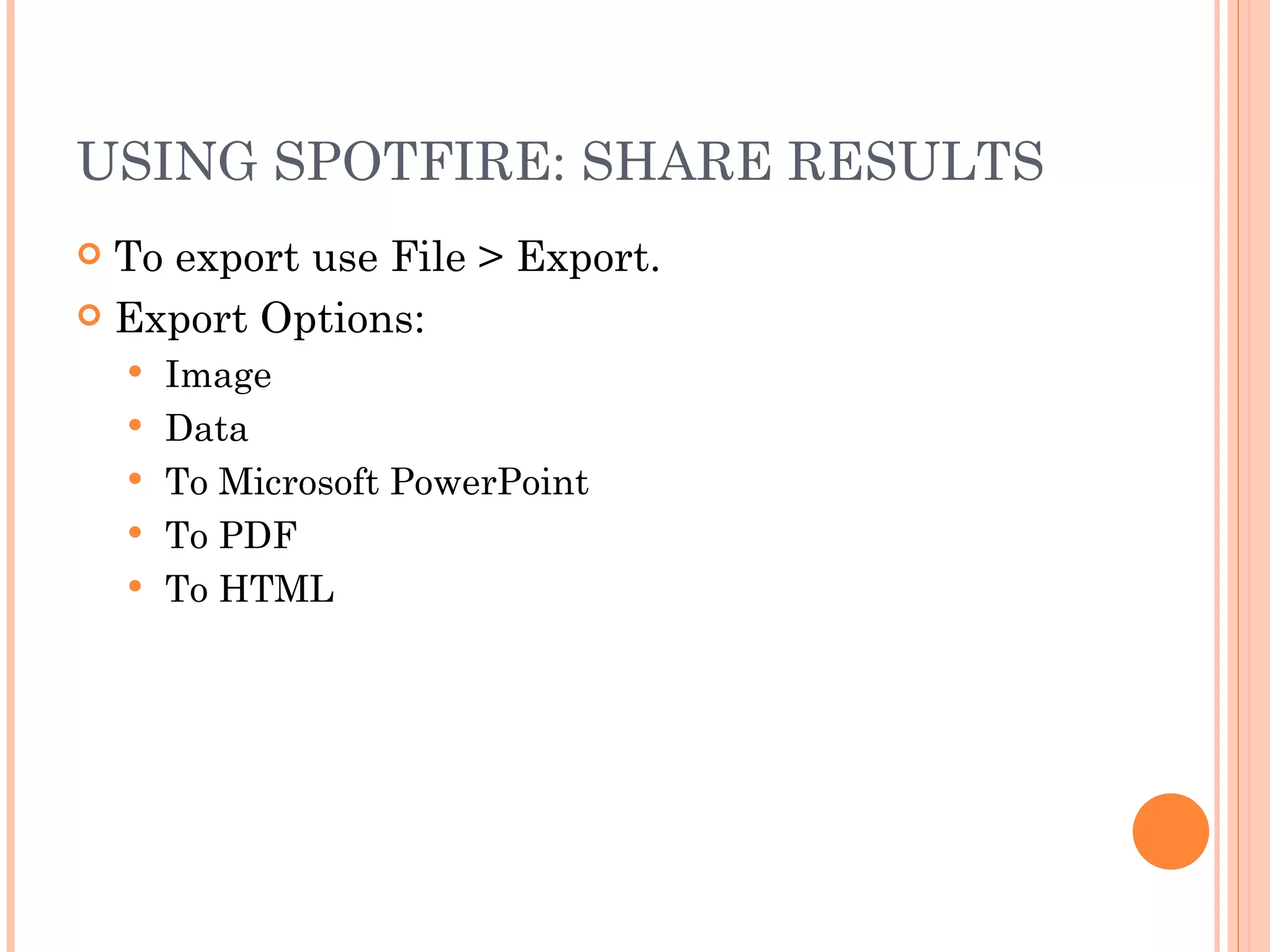 USING SPOTFIRE: SHARE RESULTS
 To export use File > Export.
 Export Options:
       Image
       Data
       To Microsoft PowerPoint
       To PDF
       To HTML
 