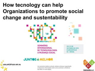 How tecnology can help
Organizations to promote social
change and sustentability
 