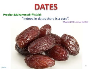Prophet Muhammed (‫)ﷺ‬ Said:
“Indeed in dates there is a cure”.
Muslim(14/3) ,Ahmad (6/152)
23
©Sadiqh
 