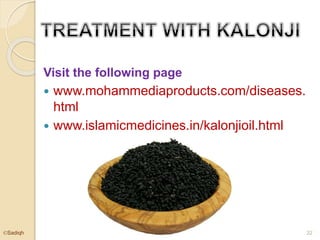 Visit the following page
 www.mohammediaproducts.com/diseases.html
 www.islamicmedicines.in/kalonjioil.html
32©Sadiqh
 