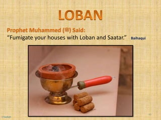 Prophet Muhammed (‫)ﷺ‬ Said:
“Fumigate your houses with Loban and Saatar.” Baihaqui
43
©Sadiqh
 