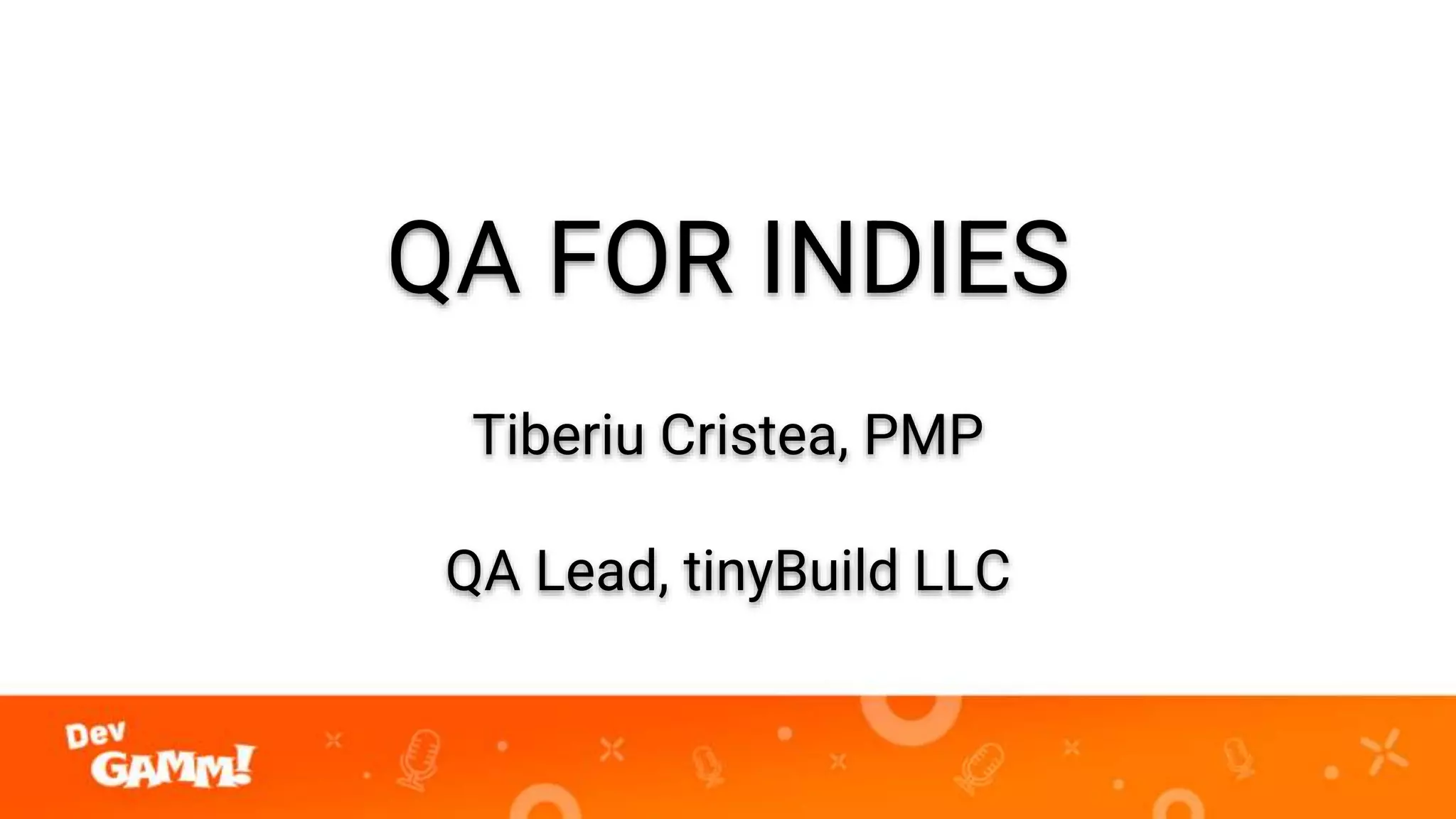 QA FOR INDIES
Tiberiu Cristea, PMP
QA Lead, tinyBuild LLC
 