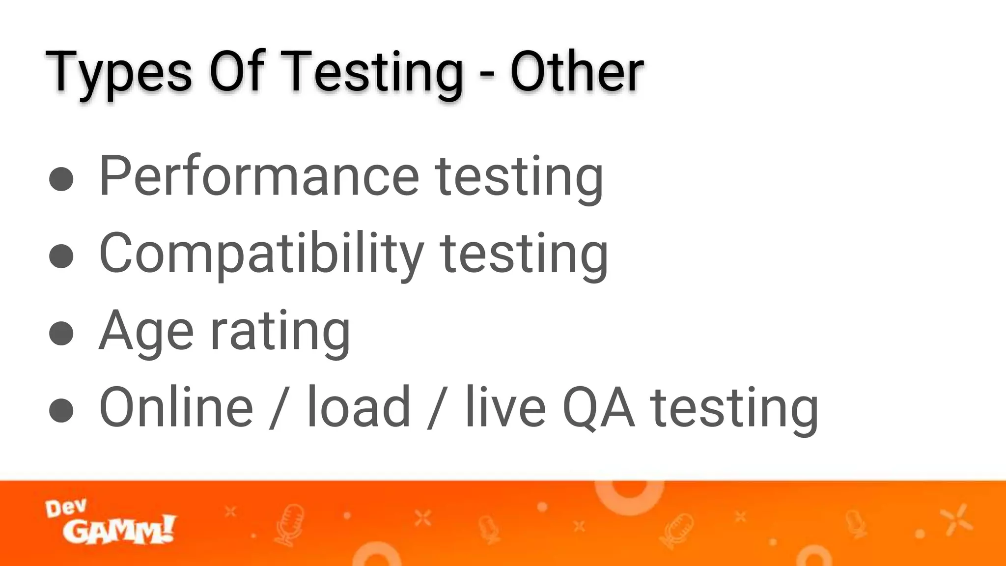 Types Of Testing - Other
● Performance testing
● Compatibility testing
● Age rating
● Online / load / live QA testing
 