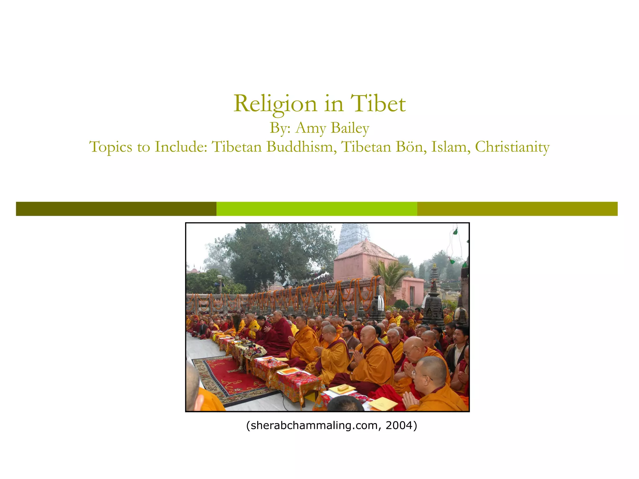 Religion in Tibet By: Amy Bailey Topics to Include: Tibetan Buddhism, Tibetan  Bön , Islam, Christianity (sherabchammaling.com, 2004) 
