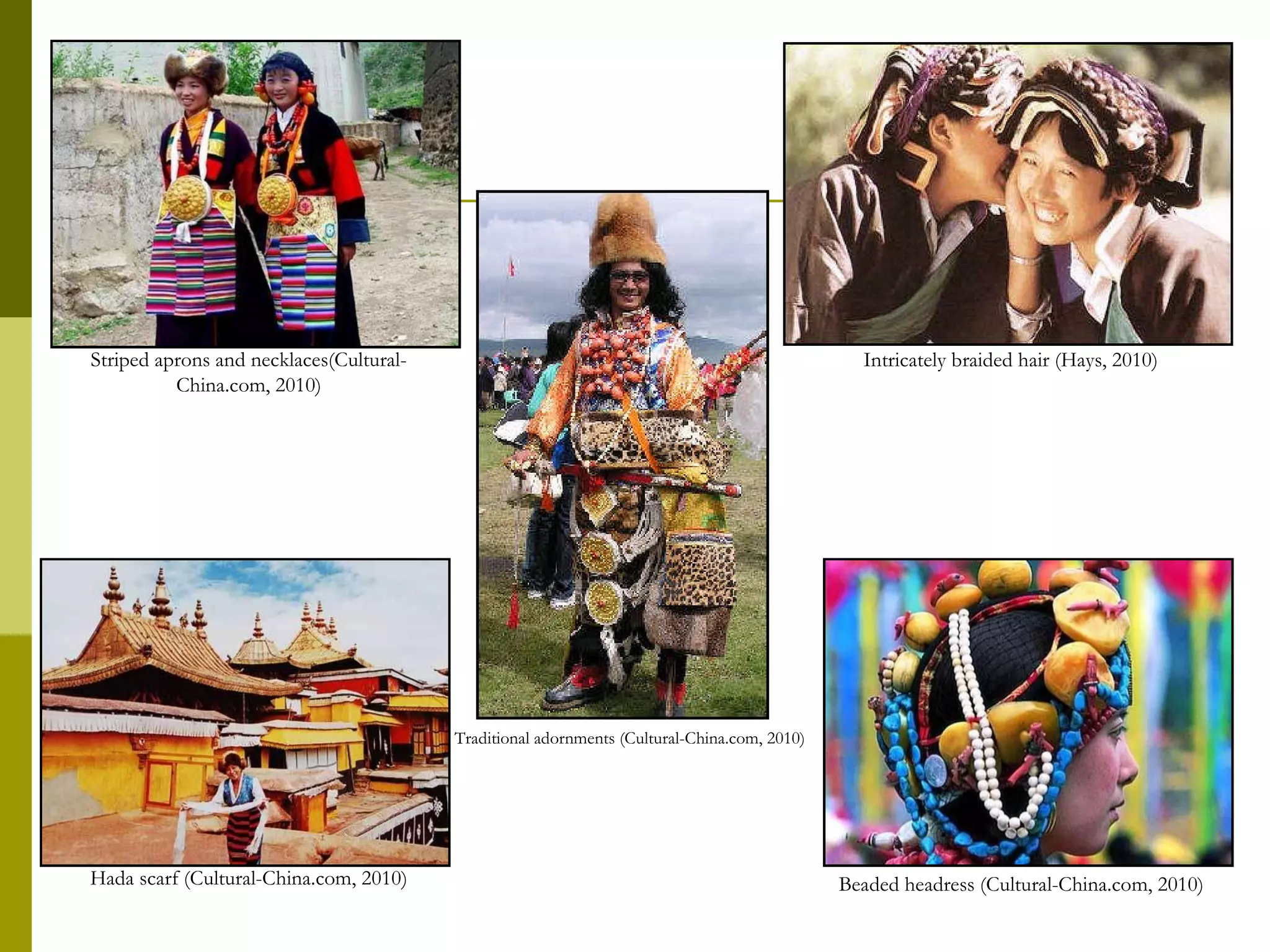 Striped aprons and necklaces(Cultural-China.com, 2010) Intricately braided hair (Hays, 2010) Hada scarf (Cultural-China.com, 2010) Beaded headress (Cultural-China.com, 2010) Traditional adornments (Cultural-China.com, 2010) 