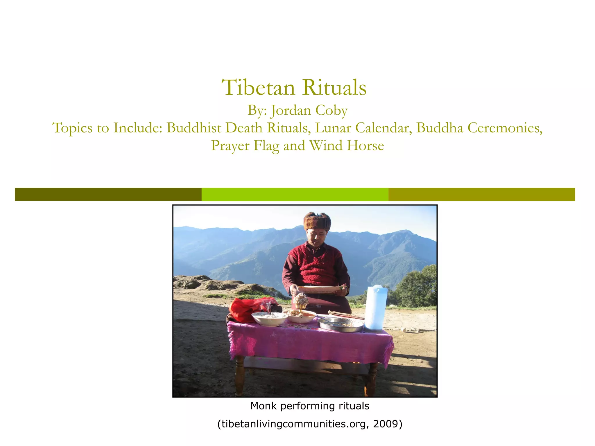 Tibetan Rituals  By: Jordan Coby Topics to Include: Buddhist Death Rituals, Lunar Calendar, Buddha Ceremonies, Prayer Flag and Wind Horse Monk performing rituals (tibetanlivingcommunities.org, 2009) 