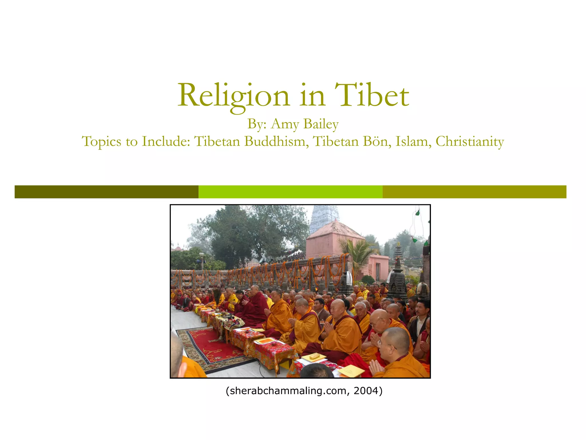 Religion in Tibet By: Amy Bailey Topics to Include: Tibetan Buddhism, Tibetan  Bön , Islam, Christianity (sherabchammaling.com, 2004) 
