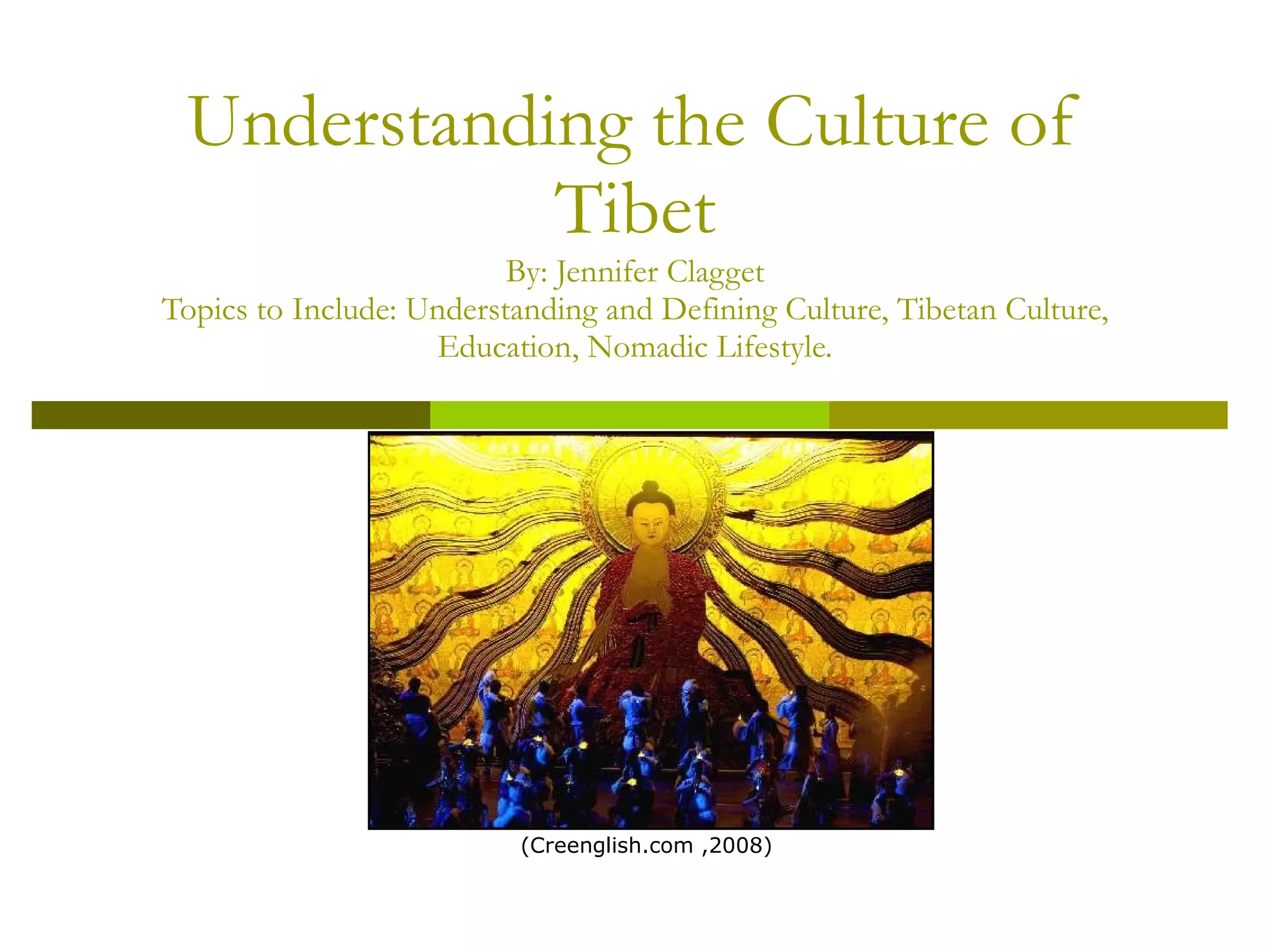 Understanding the Culture of Tibet By: Jennifer Clagget Topics to Include: Understanding and Defining Culture, Tibetan Culture, Education, Nomadic Lifestyle. (Creenglish.com ,2008) 