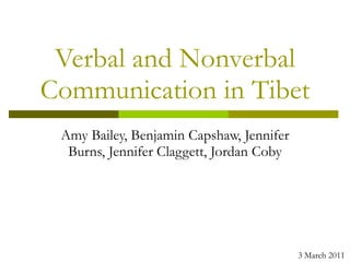 Verbal and Nonverbal Communication in Tibet Amy Bailey, Benjamin Capshaw, Jennifer Burns, Jennifer Claggett, Jordan Coby 3 March 2011 