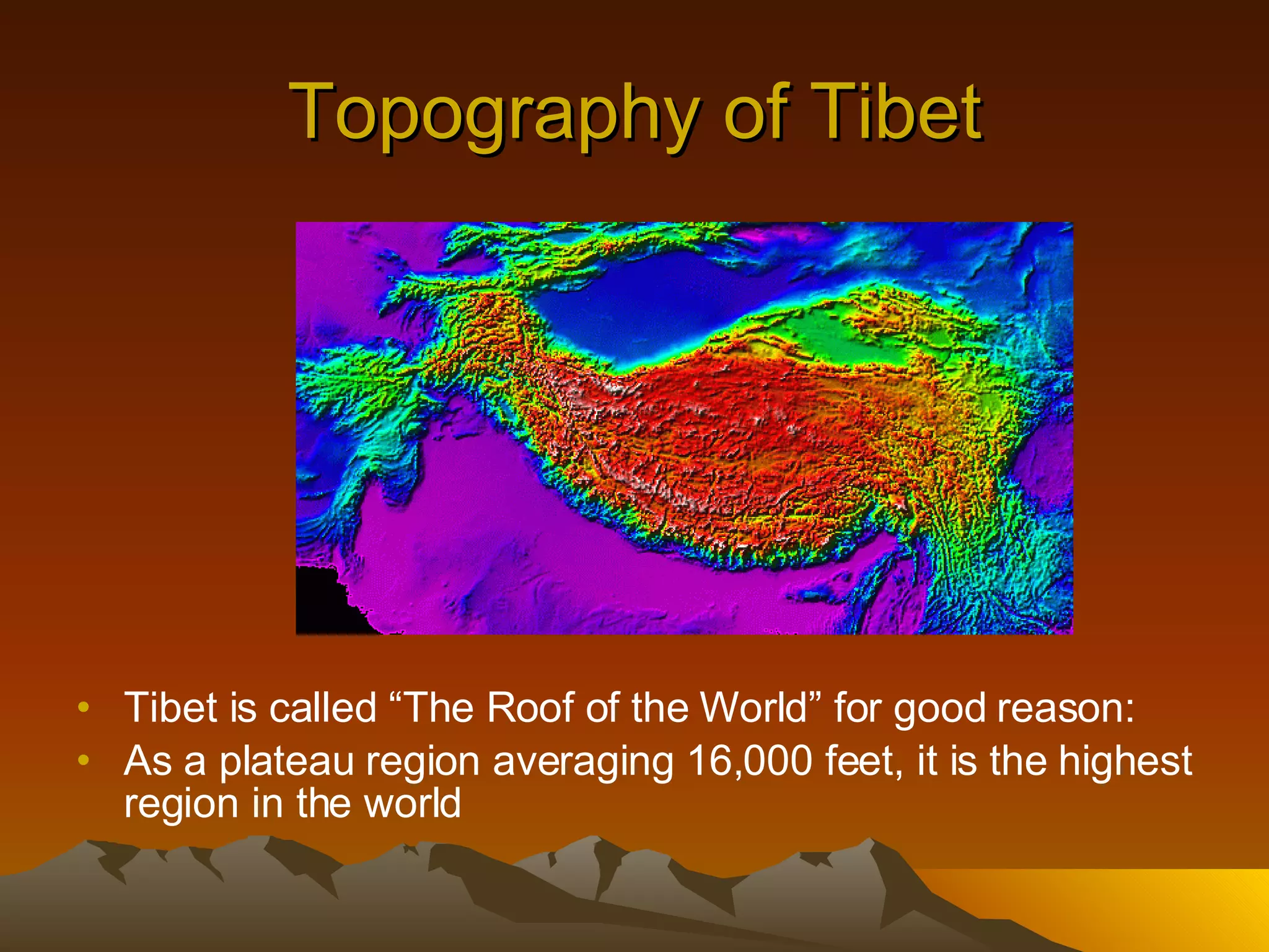 Topography of Tibet Tibet is called “The Roof of the World” for good reason: As a plateau region averaging 16,000 feet, it is the highest region in the world 