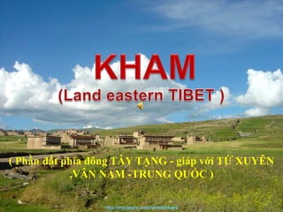 KHAM TIBET - Kham (Land eastern TIBET ) ( Phầnđấtphíađông TÂY TẠNG - giápvới TỨ XUYÊN ,VÂN NAM -TRUNG QUỐC ) http://my.opera.com/vinhbinhpro 