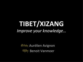 TIBET/XIZANG Improve your knowledge… Aurélien Avignon Benoit Vanmoer 