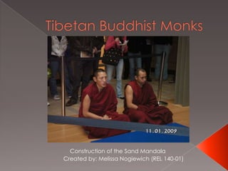 Tibetan Buddhist Monks Construction of the Sand Mandala Created by: Melissa Nogiewich (REL 140-01) 
